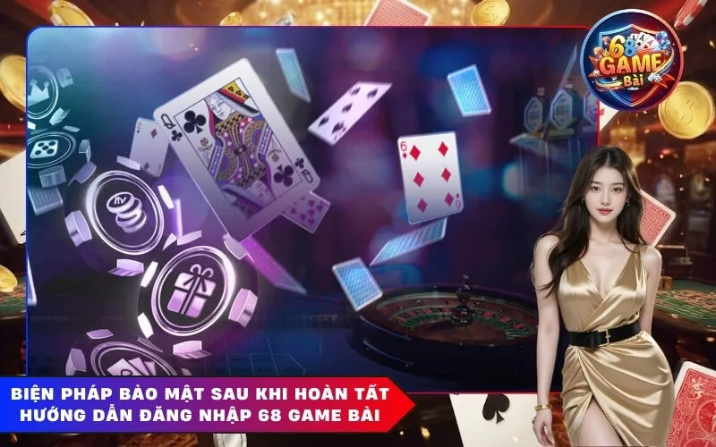 Biện Pháp Bảo Mật Sau Khi Hoàn Tất Hướng Dẫn Đăng Nhập 68 Game Bài