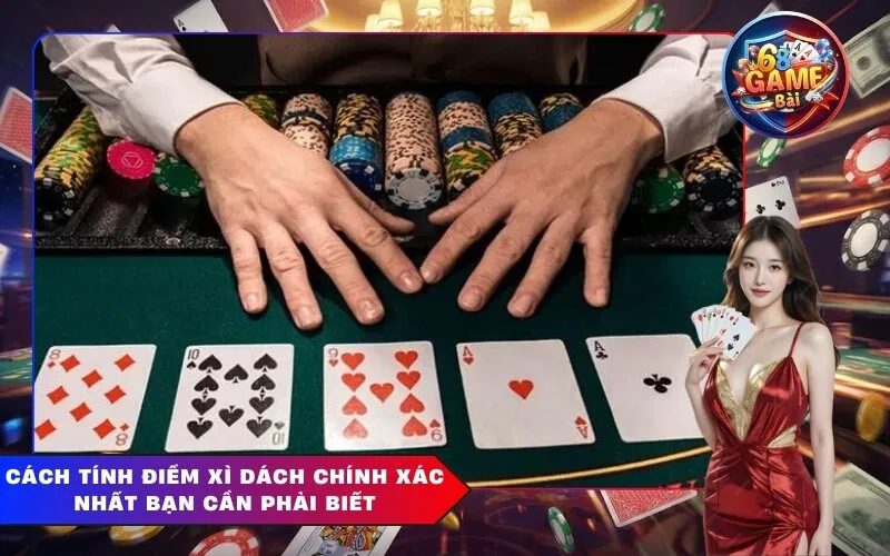 Cách Tính Điểm Xì Dách Chính Xác Nhất Bạn Cần Phải Biết