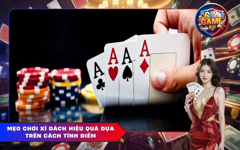Mẹo Chơi Xì Dách Hiệu Quả Dựa Trên Cách Tính Điểm