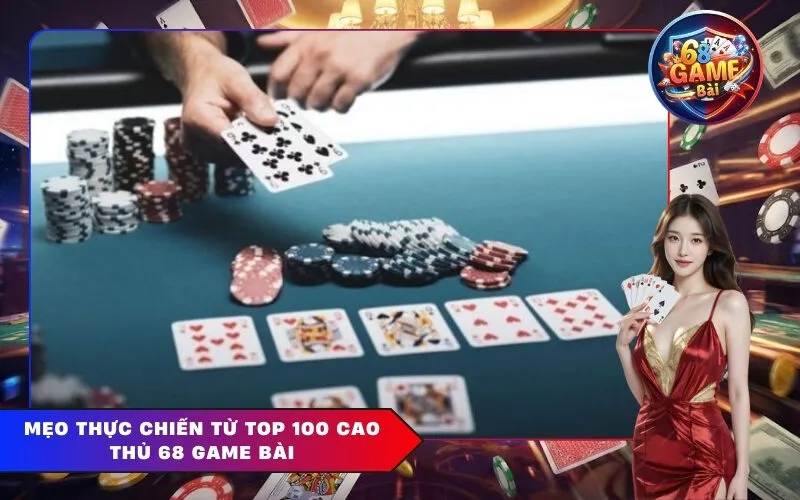 Mẹo Thực Chiến Từ Top 100 Cao Thủ 68 Game Bài