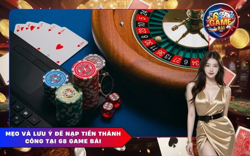 Mẹo và lưu ý để nạp tiền thành công tại 68 Game Bài