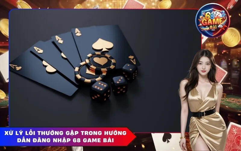 Xử Lý Lỗi Thường Gặp Trong Hướng Dẫn Đăng Nhập 68 Game Bài